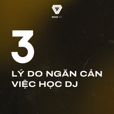 3 LÝ DO NGĂN CẢN BẠN HỌC DJ VÀ LỜI KHUYÊN TỪ MUSE INC
